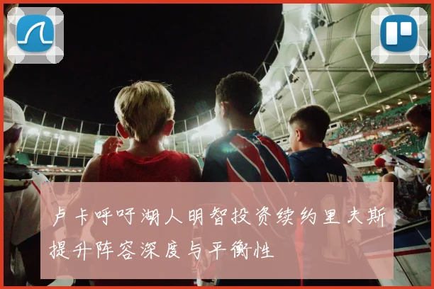 卢卡呼吁湖人明智投资续约里夫斯提升阵容深度与平衡性