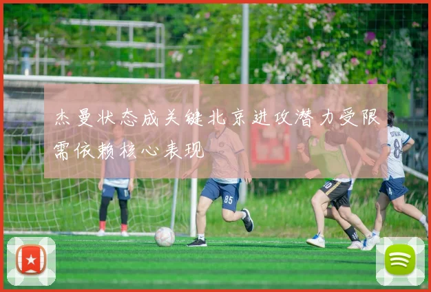 杰曼状态成关键北京进攻潜力受限需依赖核心表现