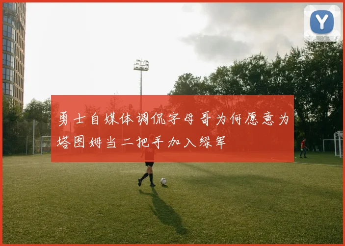 勇士自媒体调侃字母哥为何愿意为塔图姆当二把手加入绿军