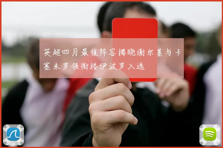 英超四月最佳阵容揭晓谢尔基与卡塞米罗领衔格伊波罗入选