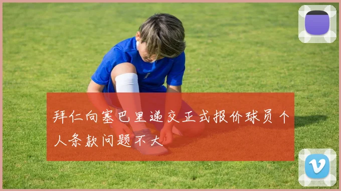 拜仁向塞巴里递交正式报价球员个人条款问题不大
