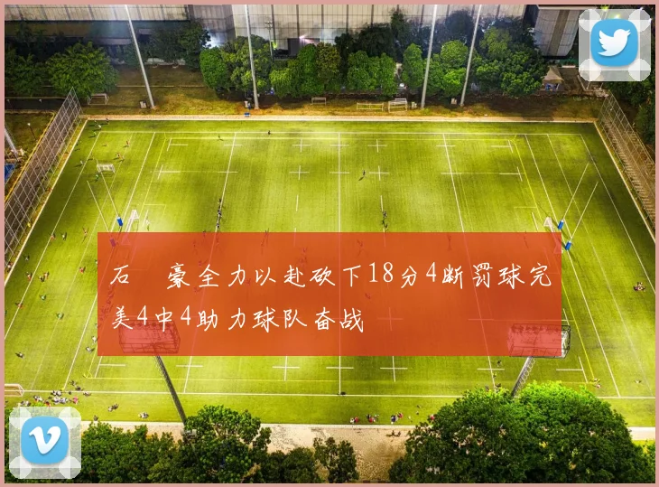 石洺豪全力以赴砍下18分4断罚球完美4中4助力球队奋战