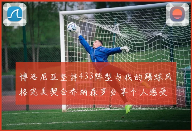 博洛尼亚坚持433阵型与我的踢球风格完美契合乔纳森罗分享个人感受