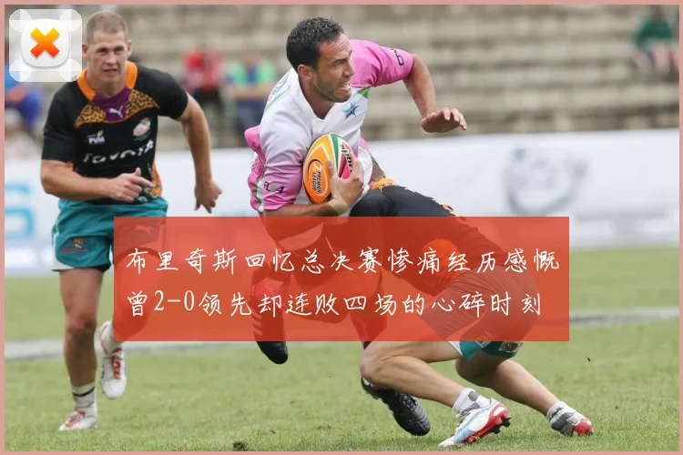布里奇斯回忆总决赛惨痛经历感慨曾2-0领先却连败四场的心碎时刻
