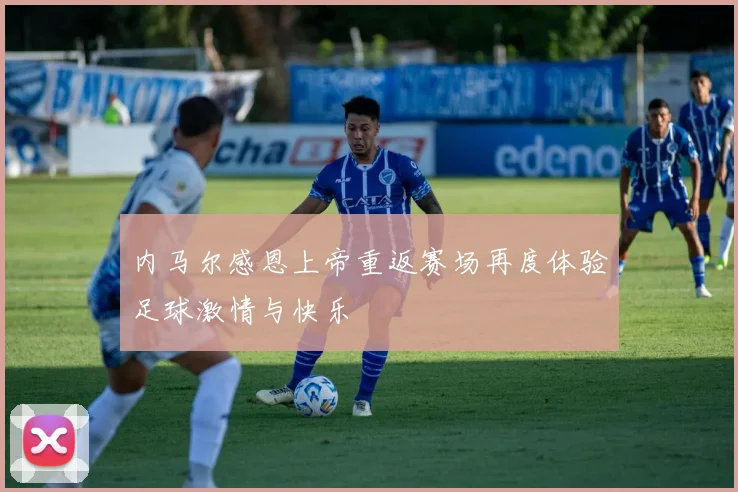 内马尔感恩上帝重返赛场再度体验足球激情与快乐