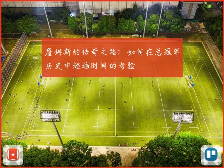 詹姆斯的传奇之路：如何在总冠军历史中超越时间的考验